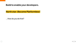 North star: Become Platformless!
...How do you do that?
Build to enable your developers.
21
 