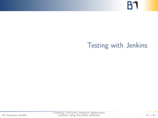 Testing with Jenkins 
B1 Systems GmbH 
Creating a dynamic software deployment 
solution using free/libre software 11 / 51 
 