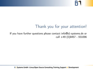 Thank you for your attention! 
If you have further questions please contact info@b1-systems.de or 
call +49 (0)8457 - 931096 
B1 Systems GmbH - Linux/Open Source Consulting, Training, Support & Development 
