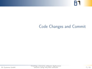 Code Changes and Commit 
B1 Systems GmbH 
Creating a dynamic software deployment 
solution using free/libre software 7 / 51 
 