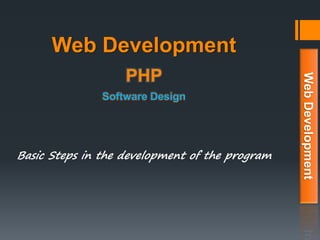 Web Development
Basic Steps in the development of the program
WebDevelopment
PHP
Software Design
 