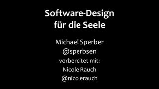 Software-Design
für die Seele
Michael Sperber
@sperbsen
vorbereitet mit:
Nicole Rauch
@nicolerauch
 