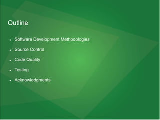Outline
 Software Development Methodologies
 Source Control
 Code Quality
 Testing
 Acknowledgments
 