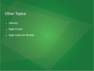 Other Topics
 Velocity
 Agile Coach
 Agile rules are flexible
 