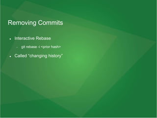 Removing Commits
 Interactive Rebase
 git rebase -i <prior hash>
 Called “changing history”
 