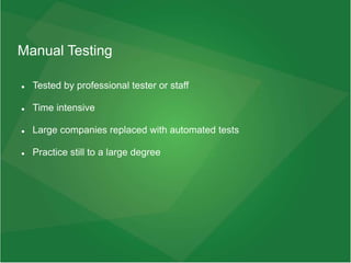 Manual Testing
 Tested by professional tester or staff
 Time intensive
 Large companies replaced with automated tests
 Practice still to a large degree
 