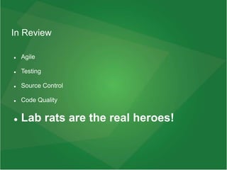 In Review
 Agile
 Testing
 Source Control
 Code Quality
 Lab rats are the real heroes!
 