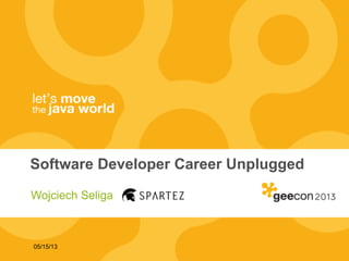 05/15/13
Software Developer Career Unplugged
Wojciech Seliga
 