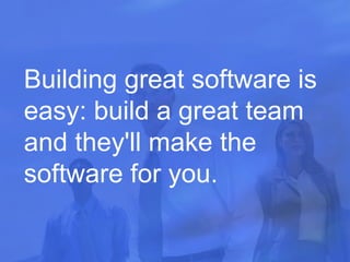 Building great software is easy: build a great team and they'll make the software for you.  