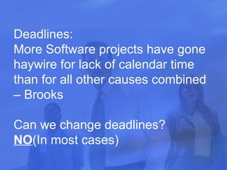 Deadlines: More Software projects have gone haywire for lack of calendar time than for all other causes combined – Brooks Can we change deadlines? NO (In most cases) 
