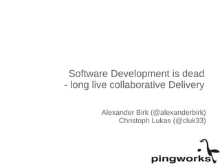 Software Development is dead 
- long live collaborative Delivery 
Alexander Birk (@alexanderbirk) 
Christoph Lukas (@cluk33) 
 