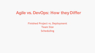 Finished Project vs. Deployment
Team Size
Scheduling
Agile vs. DevOps: How theyDiffer
 