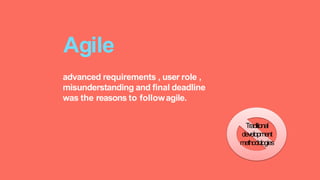 advanced requirements , user role ,
misunderstanding and final deadline
was the reasons to followagile.
Agile
Traditional
development
methodologies
 