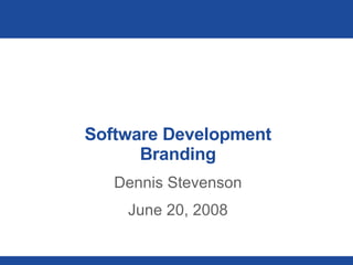 Software Development Branding Dennis Stevenson June 20, 2008 