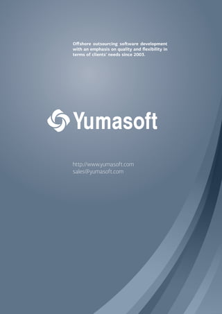 http://www.yumasoft.com
sales@yumasoft.com
Oﬀshore outsourcing soﬅware development
with an emphasis on quality and ﬂexibility in
terms of clients' needs since 2003.
 