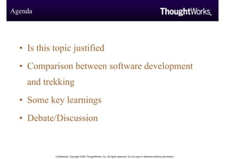 Agenda




  • Is this topic justified
  • Comparison between software development
    and trekking
  • Some key learnings...
