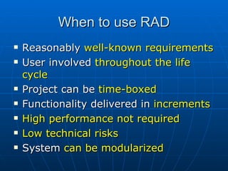 When to use RAD Reasonably  well-known requirements User involved  throughout the life cycle Project can be  time-boxed  Functionality delivered in  increments High performance not required Low technical risks  System  can be modularized 