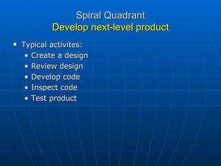 Spiral Quadrant Develop next-level product Typical activites: Create a design Review design Develop code Inspect code Test product 