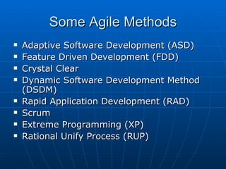 Some Agile Methods Adaptive Software Development (ASD)  Feature Driven Development (FDD)  Crystal Clear  Dynamic Software Development Method (DSDM)  Rapid Application Development (RAD) Scrum  Extreme Programming (XP)  Rational Unify Process (RUP) 