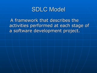 SDLC Model A framework that describes the activities performed at each stage of a software development project.  