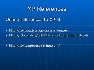 XP References Online references to XP at  http:// www.extremeprogramming.org /   http://c2.com/cgi/wiki?ExtremeProgrammingRoadmap   http:// www.xprogramming.com /   