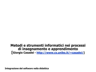 Metodi e strumenti informatici nei processi
          di insegnamento e apprendimento
     [Giorgio Casadei - http://www.cs.unibo.it/~casadei/]



Integrazione del software nella didattica