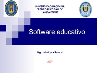 Software educativo UNIVERSIDAD NACIONAL  “PEDRO RUIZ GALLO “ LAMBAYEQUE Mg. Julia Leva Ramos 2007 