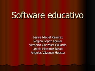 Software educativo Leslye Maciel Ramírez Regina López Aguilar Veronica González Gallardo Leticia Martínez Reyes Angeles Vázquez Huesca 