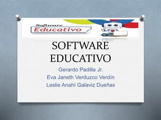 SOFTWARE
EDUCATIVO
Gerardo Padilla Jr.
Eva Janeth Verduzco Verdín
Leslie Anahí Galaviz Dueñas
 