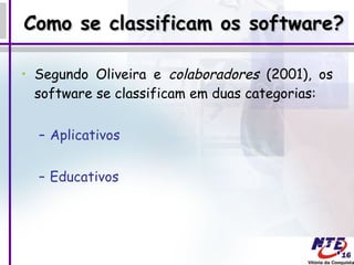 Como se classificam os software? Segundo Oliveira e  colaboradores  (2001), os software se classificam em duas categorias: Aplicativos Educativos 