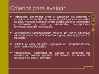 Criterios para evaluar <ul><li>Pertinencia: coherencia entre el contenido del software y aspectos como: modelo de aprendiz...