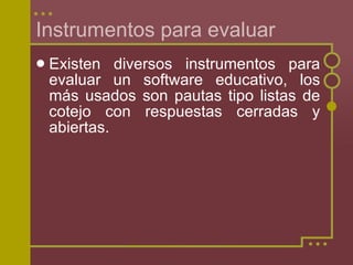 Instrumentos para evaluar <ul><li>Existen diversos instrumentos para evaluar un software educativo, los m ás usados son pa...