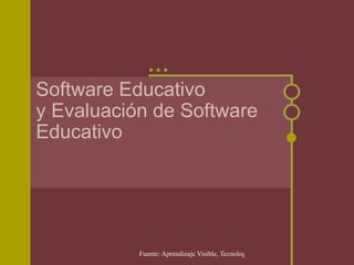 Software Educativo
y Evaluación de Software
Educativo




           Fuente: Aprendizaje Visible, Tecnología Invisible. Jaime Sánchez
 
