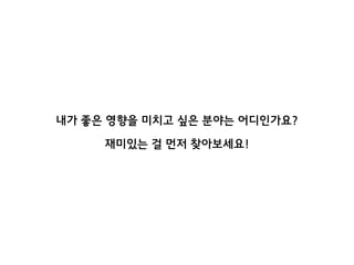내가 좋은 영향을 미치고 싶은 분야는 어디인가요?
재미있는 걸 먼저 찾아보세요!
 