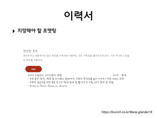 이력서
‣ 지양해야 할 포맷팅
https://brunch.co.kr/@aria-grande/18
 