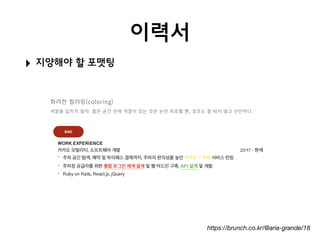 이력서
‣ 지양해야 할 포맷팅
https://brunch.co.kr/@aria-grande/18
 