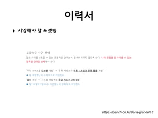 이력서
‣ 지양해야 할 포맷팅
https://brunch.co.kr/@aria-grande/18
 