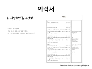 이력서
‣ 지양해야 할 포맷팅
https://brunch.co.kr/@aria-grande/18
 