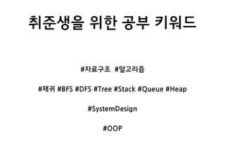 취준생을 위한 공부 키워드
#자료구조 #알고리즘
#재귀 #BFS #DFS #Tree #Stack #Queue #Heap
#SystemDesign
#OOP
 