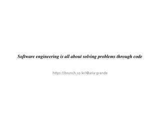 https://brunch.co.kr/@aria-grande
Software engineering is all about solving problems through code
 