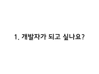 1. 개발자가 되고 싶나요?
 