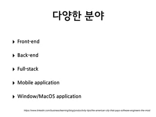 다양한 분야
‣ Front-end
‣ Back-end
‣ Full-stack
‣ Mobile application
‣ Window/MacOS application
https://www.linkedin.com/business/learning/blog/productivity-tips/the-american-city-that-pays-software-engineers-the-most
 