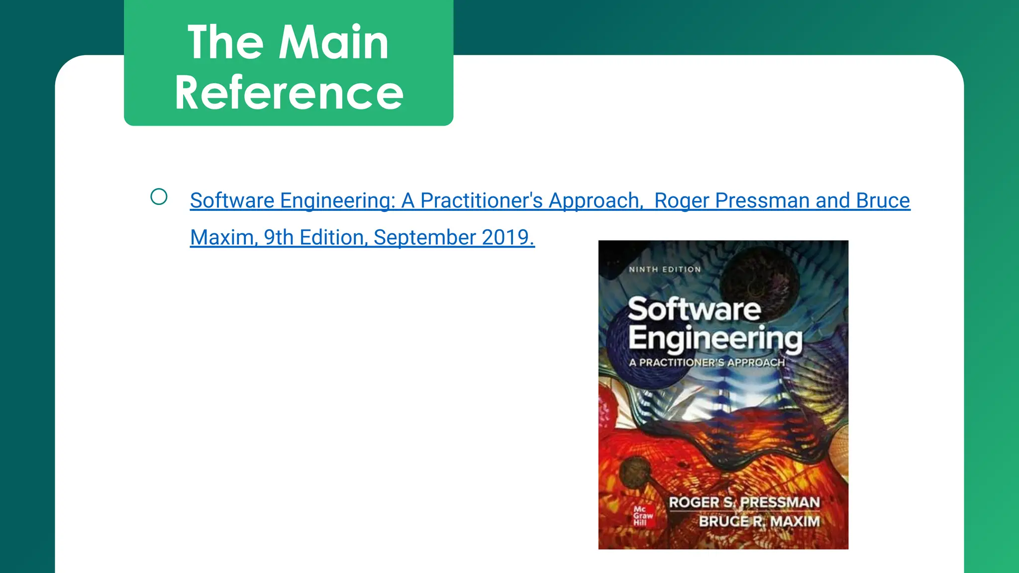 The Main
Reference
○ Software Engineering: A Practitioner's Approach, Roger Pressman and Bruce
Maxim, 9th Edition, September 2019.
 