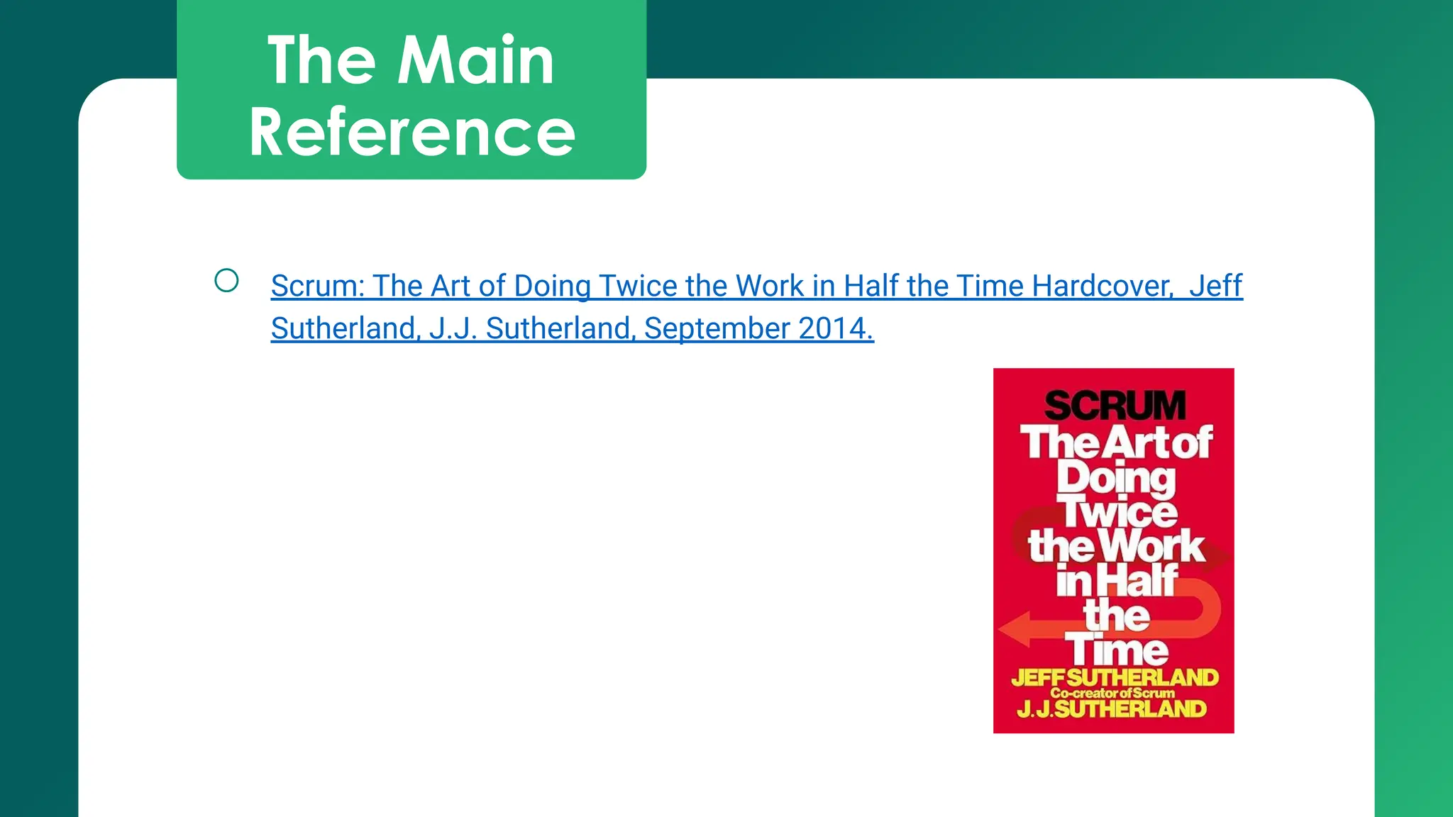 The Main
Reference
○ Scrum: The Art of Doing Twice the Work in Half the Time Hardcover, Jeff
Sutherland, J.J. Sutherland, September 2014.
 