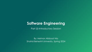 Software Engineering
Part (I)-Introductory Session
By: Mehran Alidoost Nia
Shahid Beheshti University, Spring 2024
 