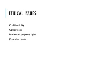 ETHICAL ISSUES
Confidentiality
Competence
Intellectual property rights
Computer misuse
 