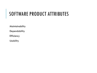 SOFTWARE PRODUCT ATTRIBUTES
Maintainability
Dependability
Efficiency
Usability
 