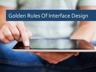 Golden	
  Rules	
  Of	
  Interface	
  Design	
  
 
