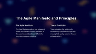 The Agile Manifesto and Principles
The Agile Manifesto
The Agile Manifesto outlines four values and
twelve principles that prioritize the needs of
the customer, collaboration, and flexibility
over rigid processes and plans.
Twelve Principles
These principles offer guidance for
implementing Agile methodologies and
ensuring high-quality, customer-focused
software delivery.
 