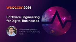 Software Engineering
for Digital Businesses
Selvaratnam Uthaiyashankar
Senior Vice President, Engineering
WSO2
 